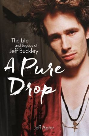 A Pure Drop: The Life Of Jeff Buckley by Jeff Apter