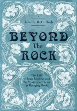 Beyond The Rock The Life Of Joan Lindsay And the Mystery Of Picnic At Hanging Rock