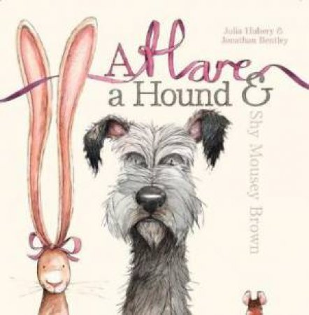 A Hare, A Hound And Shy Mousey Brown by Julia Hubery & Jonathan Bentley