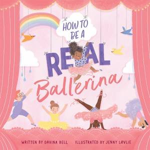 How To Be A Real Ballerina by Davina Bell & Jenny Løvlie