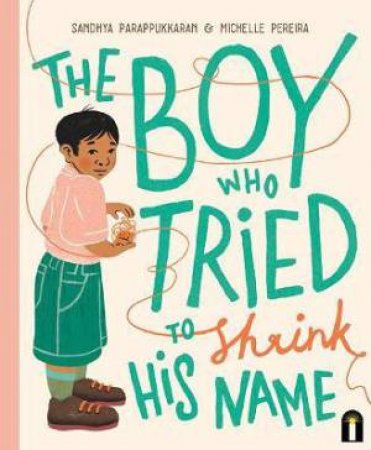 The Boy Who Tried To Shrink His Name by Sandhya Parappukkaran & Michelle Pereira