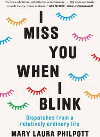 I Miss You When I Blink by Mary Laura Philpott