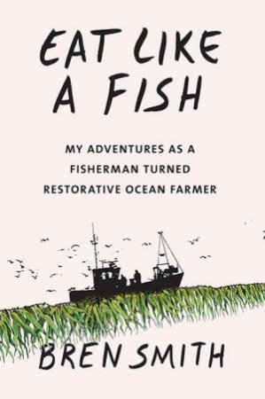 Eat Like A Fish by Bren Smith