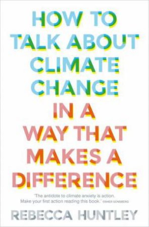 How To Talk About Climate Change In A Way That Makes A Difference by Rebecca Huntley