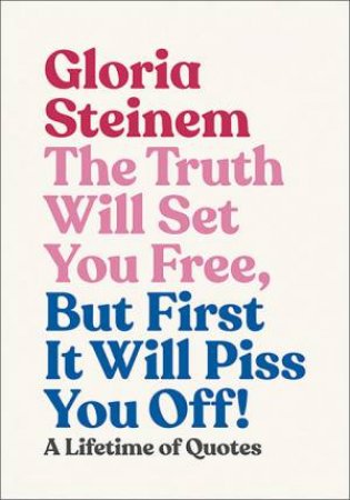 The Truth Will Set You Free, But First It Will Piss You Off by Gloria Steinem