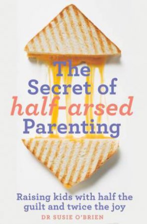 The Secret of Half-Arsed Parenting by Susie O'Brien