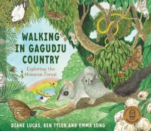 Walking In Gagudju Country: Exploring The Monsoon Forest by Diane Lucas & Ben Tyler & Emma Long