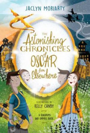 The Astonishing Chronicles Of Oscar From Elsewhere by Kelly Canby & Jaclyn Moriarty