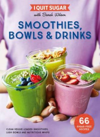 I Quit Sugar: Smoothies, Bowls & Drinks by Sarah Wilson