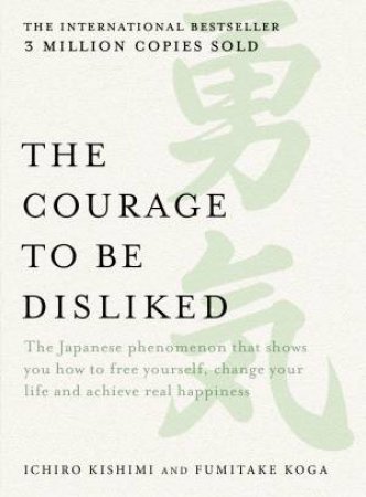 The Courage To Be Disliked by Ichiro Kishimi & Fumitake Koga