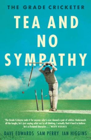 The Grade Cricketer: Tea And No Sympathy by Ian Higgins, Dave Edwards & Sam Perry
