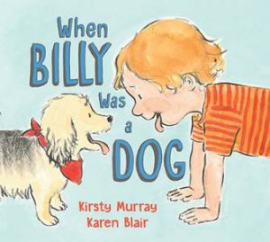 When Billy Was A Dog by Kirsty Murray & Karen Blair