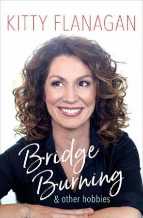 Bridge Burning And Other Hobbies by Kitty Flanagan