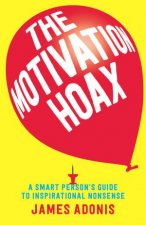 The Motivation Hoax A Smart Persons Guide To Inspirational Nonsense