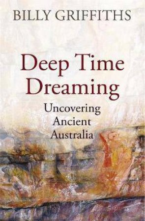 Deep Time Dreaming: Uncovering Ancient Australia by Billy Griffiths