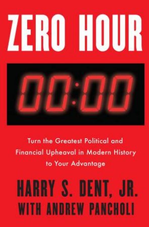 Zero Hour: Turn The Greatest Political And Financial Upheaval In Modern History To Your Advantage by Harry S. Dent, Jr & Andrew Pancholi