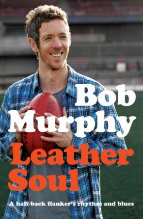 Leather Soul: A Half-Back Flanker's Rhythm And Blues by Bob Murphy