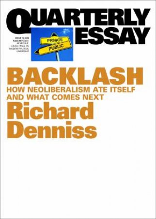 Backlash: How Neoliberalism Ate Itself And What Comes Next: Quarterly Essay 70 by Richard Denniss