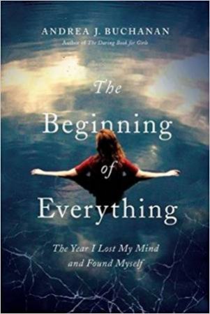 The Beginning Of Everything: The Year I Lost My Mind And Found Myself by Andrea Buchanan