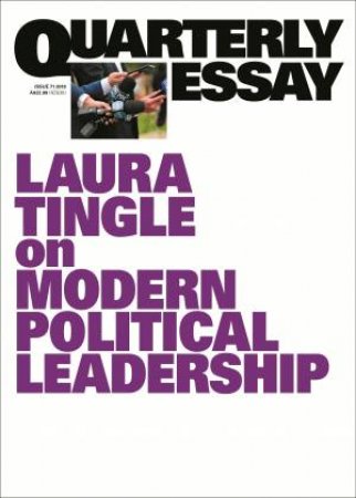 Laura Tingle On Modern Political Leadership: Quarterly Essay 71 by Laura Tingle