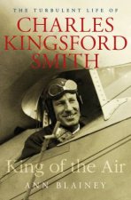 King of the Air The Turbulent Life of Charles Kingsford Smith