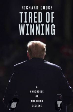 Tired Of Winning: A Chronicle Of American Decline by Richard Cooke