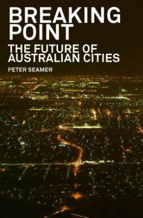 Breaking Point: The Future of Australian Cities by Peter Seamer