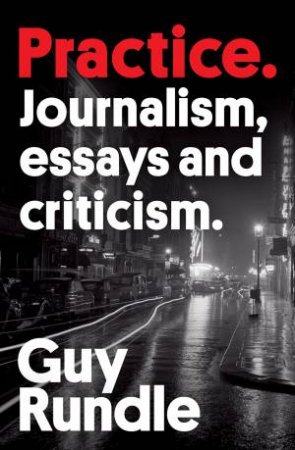 Practice: Journalism, Essays And Criticism by Guy Rundle