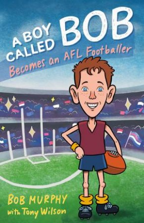 A Boy Called Bob: Becomes An AFL Footballer by Bob Murphy & Tony Wilson