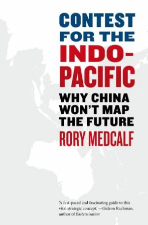Contest For The Indo-Pacific: Why China Won't Map The Future by Rory Medcalf