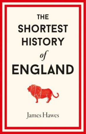 The Shortest History Of England by James Hawes