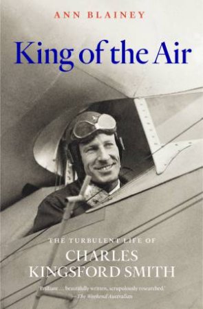 King Of The Air: The Turbulent Life Of Charles Kingsford Smith by Ann Blainey