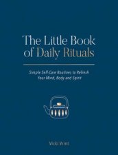 The Little Book of Daily Rituals Simple SelfCare Routines to Refresh Your Mind Body and Spirit