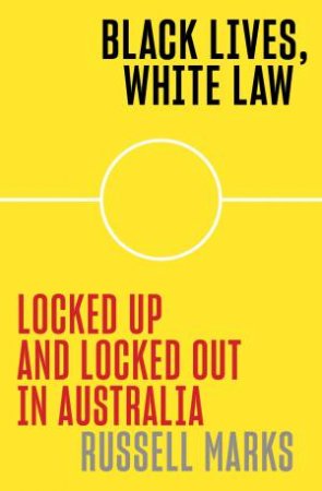 Black Lives, White Law: Locked Up And Locked Out In Australia by Russell Marks