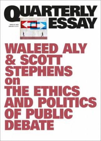 On The Ethics And Politics Of Public Debate: Quarterly Essay 87 by Waleed Aly & Scott Stephens