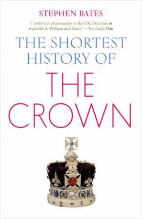 The Shortest History Of The Crown by Stephen Bates
