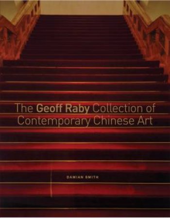 The Geoff Raby Collection Of Contemporary Chinese Art by Damian Smith