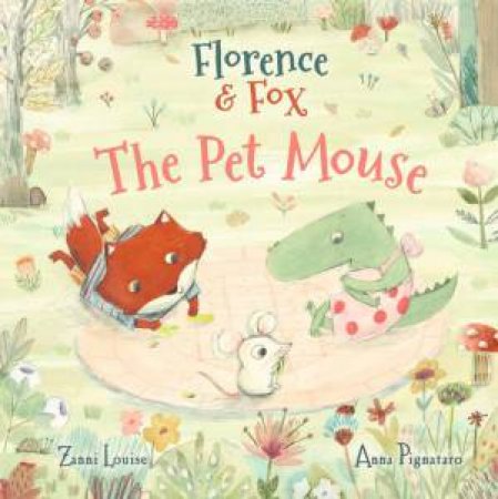Florence and Fox: The Pet Mouse by Zanni Louise & Anna Pignataro