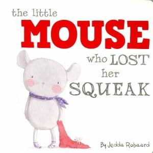 Little Creatures: The Little Mouse Who Lost Her Squeak by Jedda Robaard