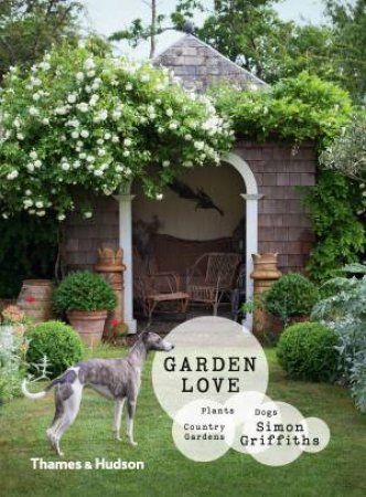 Garden Love: Plants, Dogs, Country Gardens by Griffiths Simon