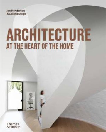 Architecture At The Heart Of The Home by Jan Henderson & Dianna Snape