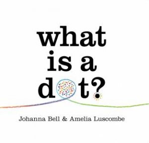 What is a Dot? by Johanna Bell & Amelia Luscombe
