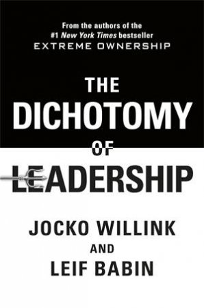 The Dichotomy Of Leadership by Jocko Willink & Leif Babin