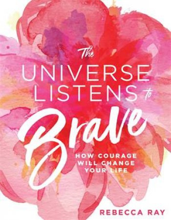 The Universe Listens To Brave by Rebecca Ray