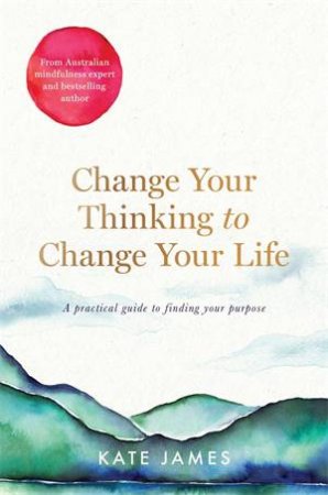 Change Your Thinking To Change Your Life by Kate James
