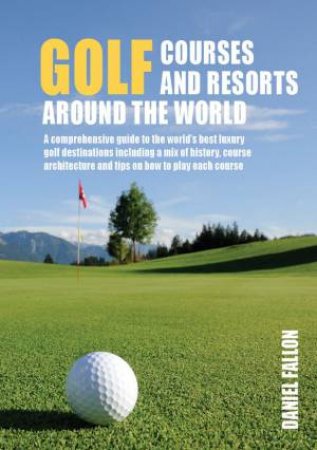 Golf Courses And Resorts Around The World by Daniel Fallon