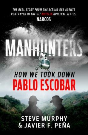 Manhunters: How We Took Down Pablo Escobar by Steve Murphy