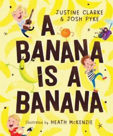 A Banana Is A Banana by Justine Clarke & Josh Pyke & Heath McKenzie