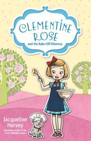 Clementine Rose And The Bake-Off Dilemma by Jacqueline Harvey