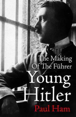 Young Hitler: The Making Of The Fuhrer by Paul Ham